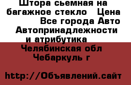 Штора сьемная на багажное стекло › Цена ­ 1 000 - Все города Авто » Автопринадлежности и атрибутика   . Челябинская обл.,Чебаркуль г.